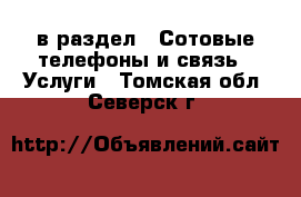  в раздел : Сотовые телефоны и связь » Услуги . Томская обл.,Северск г.